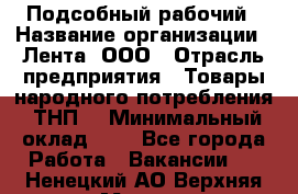 Подсобный рабочий › Название организации ­ Лента, ООО › Отрасль предприятия ­ Товары народного потребления (ТНП) › Минимальный оклад ­ 1 - Все города Работа » Вакансии   . Ненецкий АО,Верхняя Мгла д.